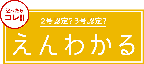 迷ったらコレ‼２号認定？３号認定？えんわかる